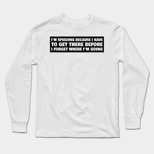 I'm speeding because I have to get there before I forget where I'm going, senior driver bumper Long Sleeve T-Shirt